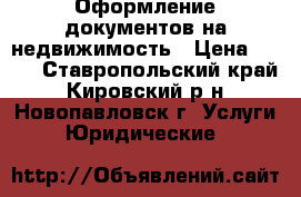 Оформление документов на недвижимость › Цена ­ 200 - Ставропольский край, Кировский р-н, Новопавловск г. Услуги » Юридические   